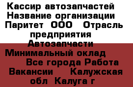 Кассир автозапчастей › Название организации ­ Паритет, ООО › Отрасль предприятия ­ Автозапчасти › Минимальный оклад ­ 21 000 - Все города Работа » Вакансии   . Калужская обл.,Калуга г.